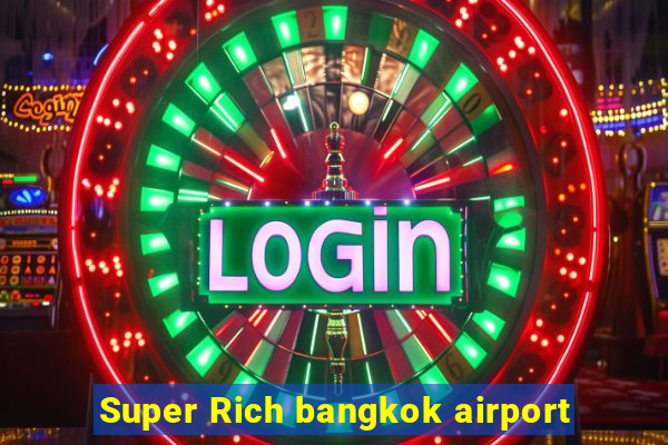 Super Rich bangkok airport